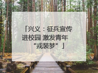 兴义：征兵宣传进校园 激发青年“戎装梦”